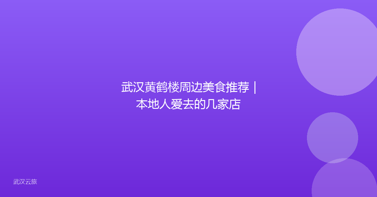 武汉黄鹤楼周边美食推荐|本地人爱去的几家店