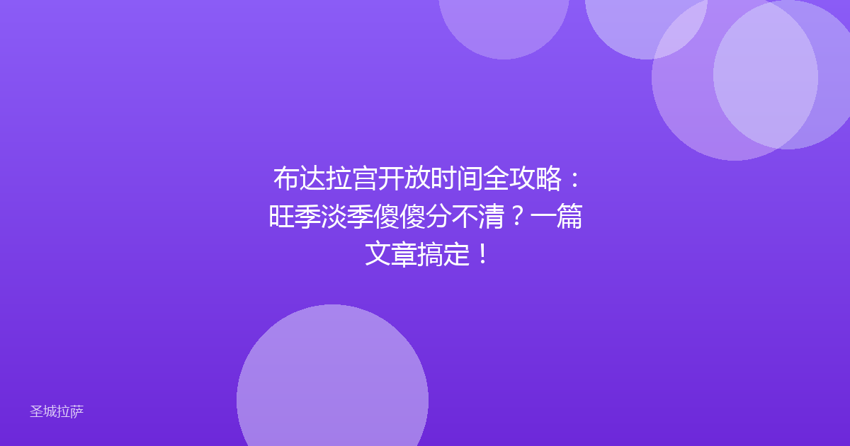 布达拉宫开放时间全攻略：旺季淡季傻傻分不清？一篇文章搞定！