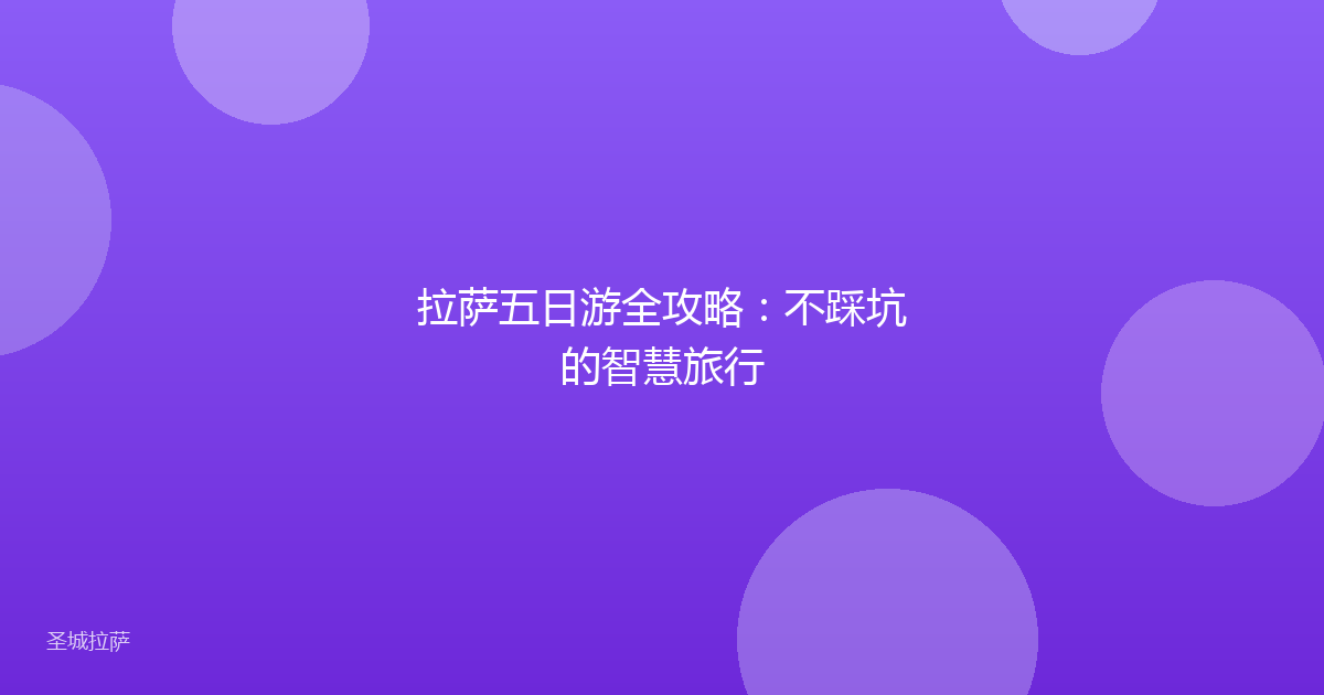 拉萨五日游全攻略:不踩坑的智慧旅行