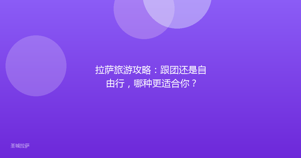 拉萨旅游攻略:跟团还是自由行,哪种更适合你?