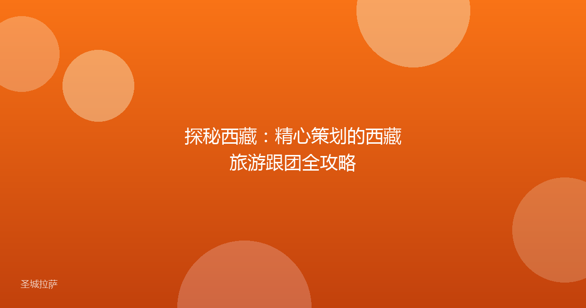 探秘西藏：精心策划的西藏旅游跟团全攻略