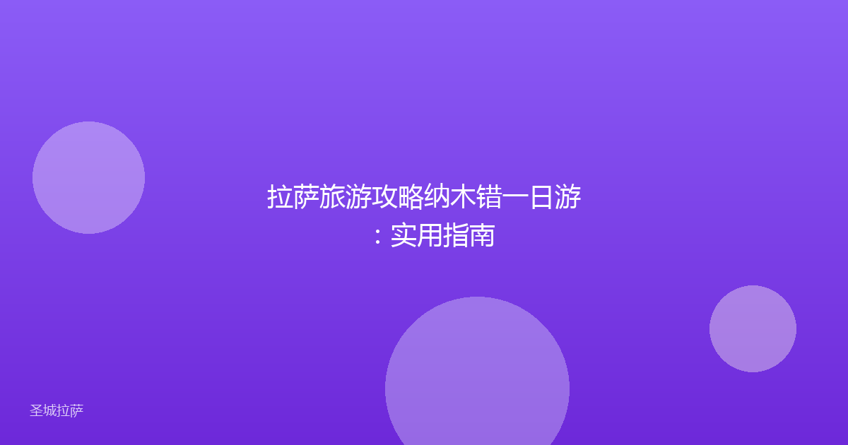拉萨旅游攻略纳木错一日游：实用指南