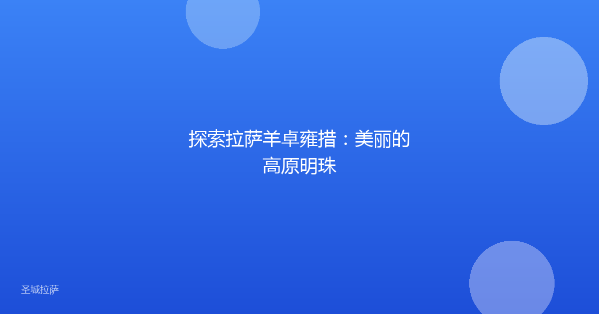 探索拉萨羊卓雍措：美丽的高原明珠
