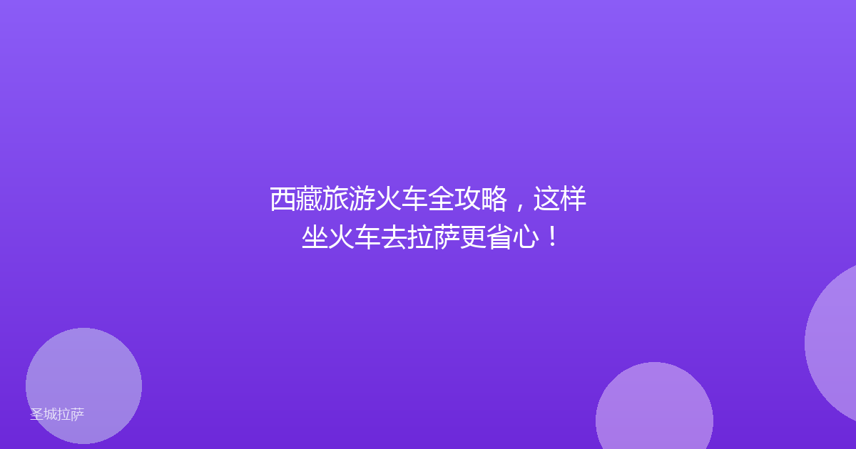 西藏旅游火车全攻略，这样坐火车去拉萨更省心！