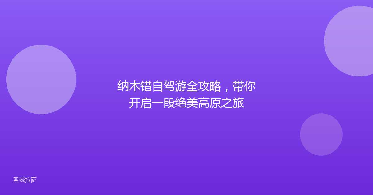 纳木错自驾游全攻略,带你开启一段绝美高原之旅