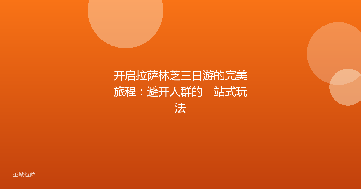 开启拉萨林芝三日游的完美旅程:避开人群的一站式玩法