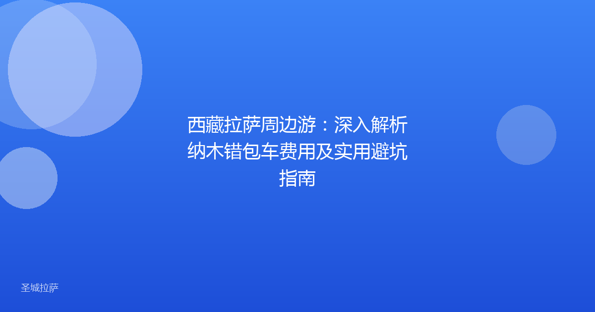 西藏拉萨周边游:深入解析纳木错包车费用及实用避坑指南