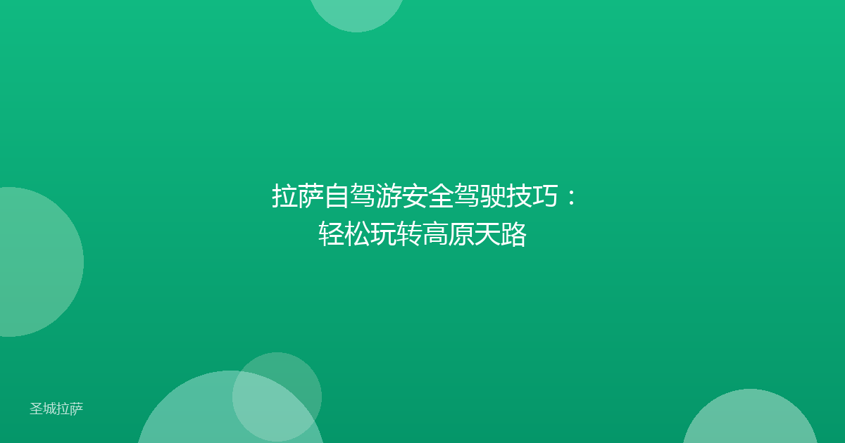 拉萨自驾游安全驾驶技巧：轻松玩转高原天路