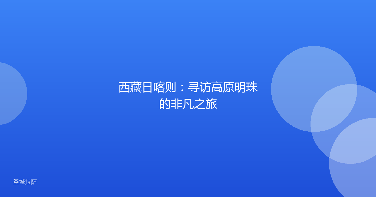 西藏日喀则：寻访高原明珠的非凡之旅