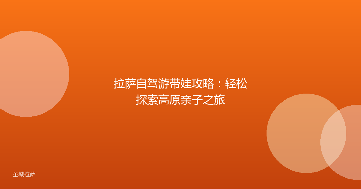 拉萨自驾游带娃攻略:轻松探索高原亲子之旅