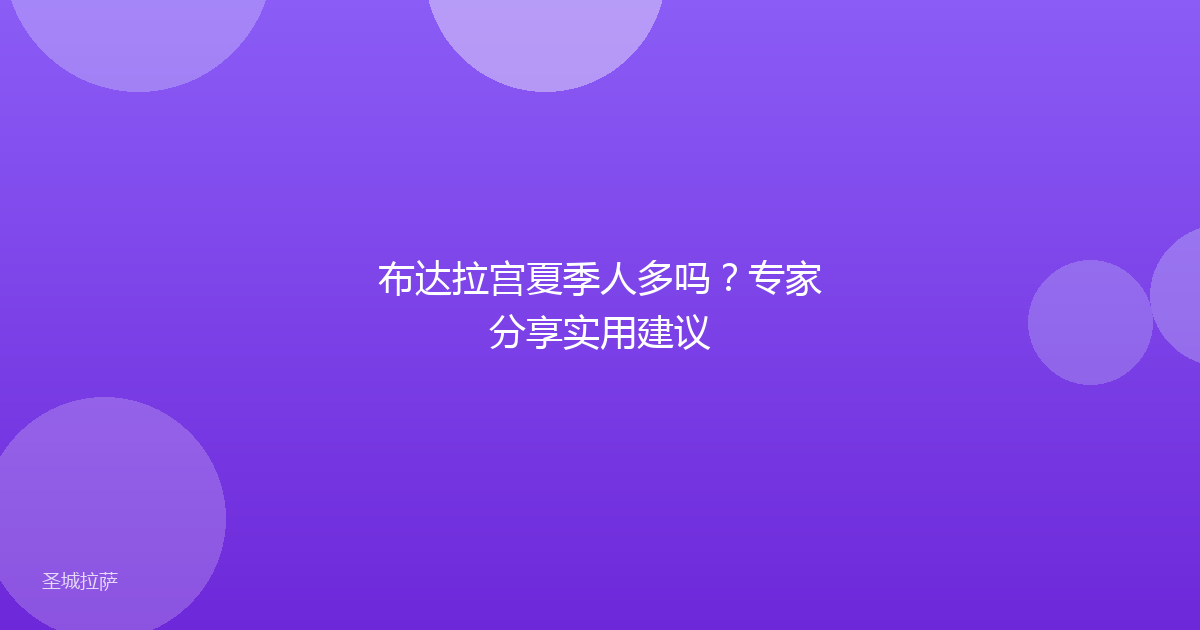 布达拉宫夏季人多吗？专家分享实用建议