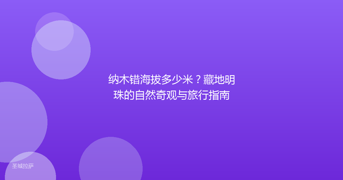 纳木错海拔多少米?藏地明珠的自然奇观与旅行指南