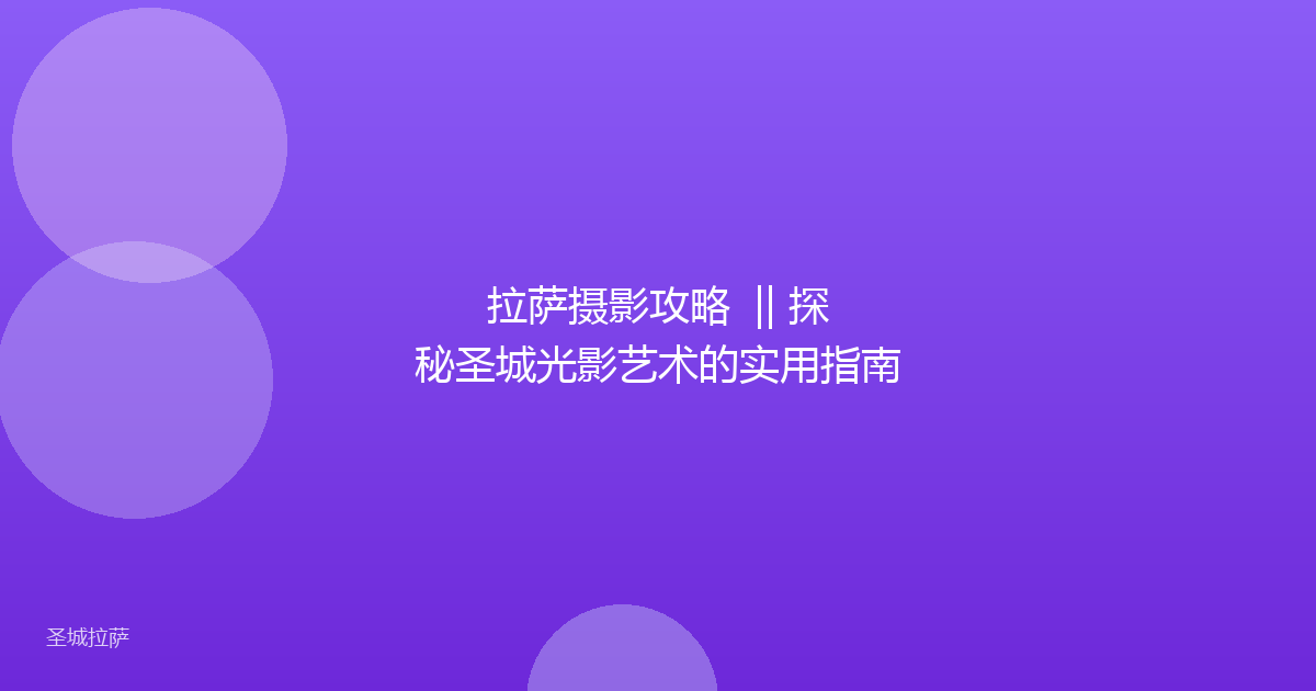 拉萨摄影攻略  || 探秘圣城光影艺术的实用指南
