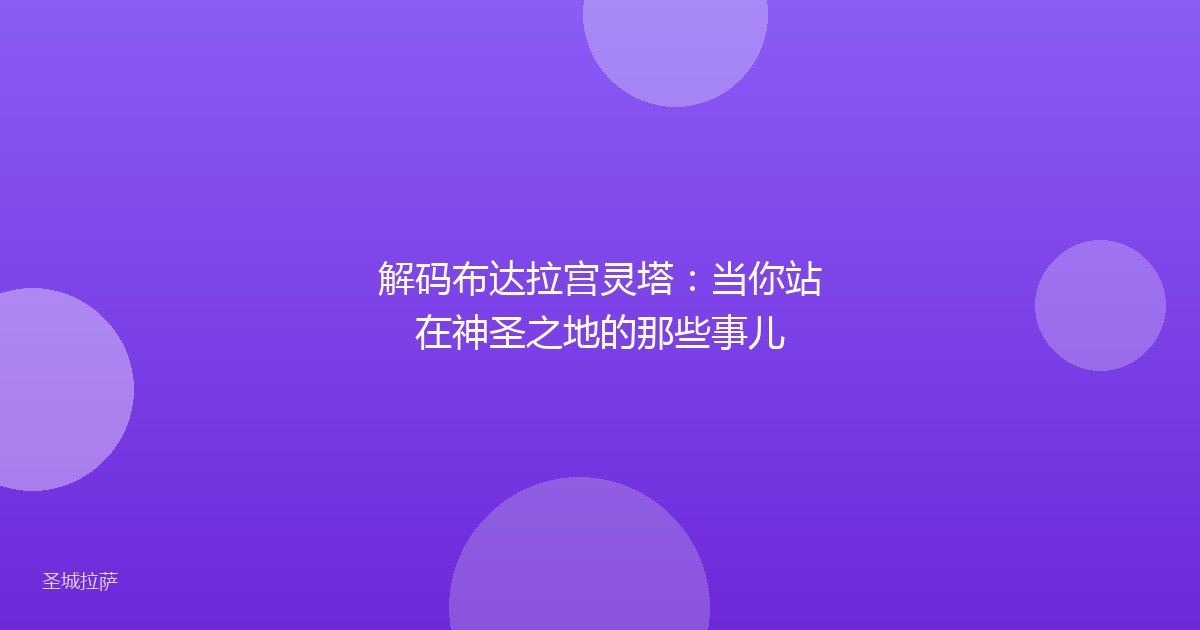解码布达拉宫灵塔：当你站在神圣之地的那些事儿
