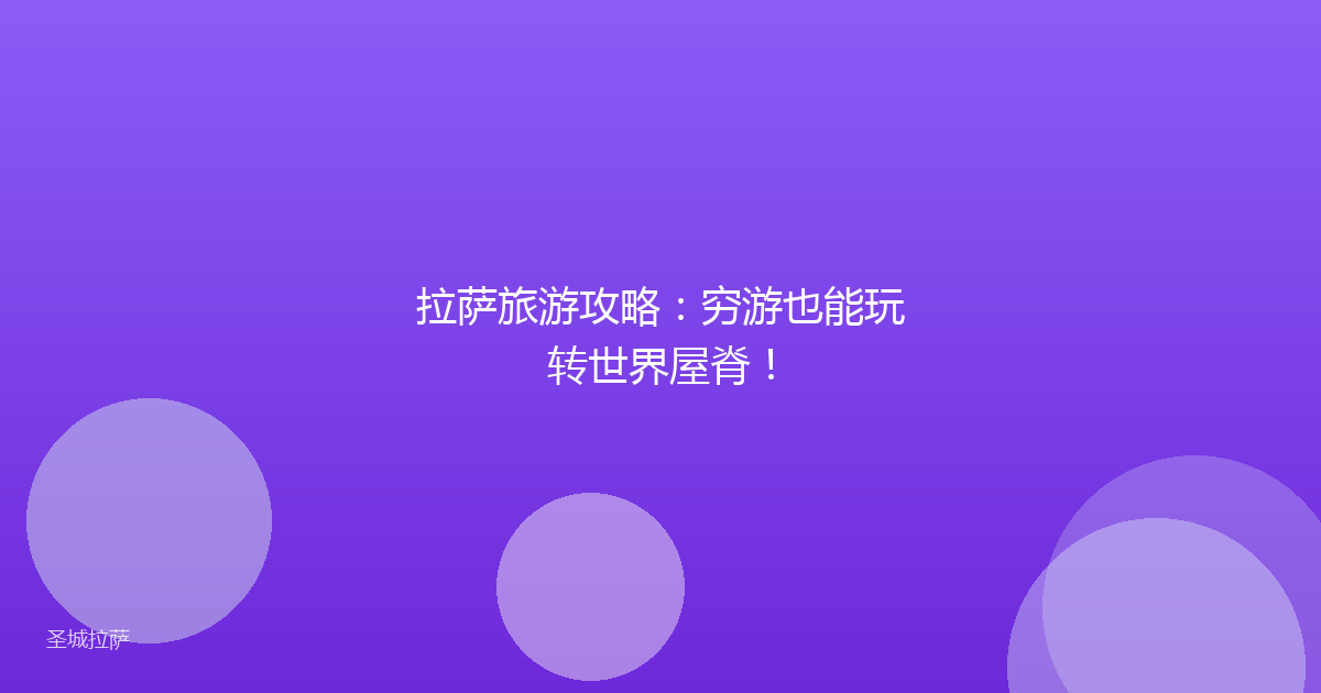 拉萨旅游攻略:穷游也能玩转世界屋脊!