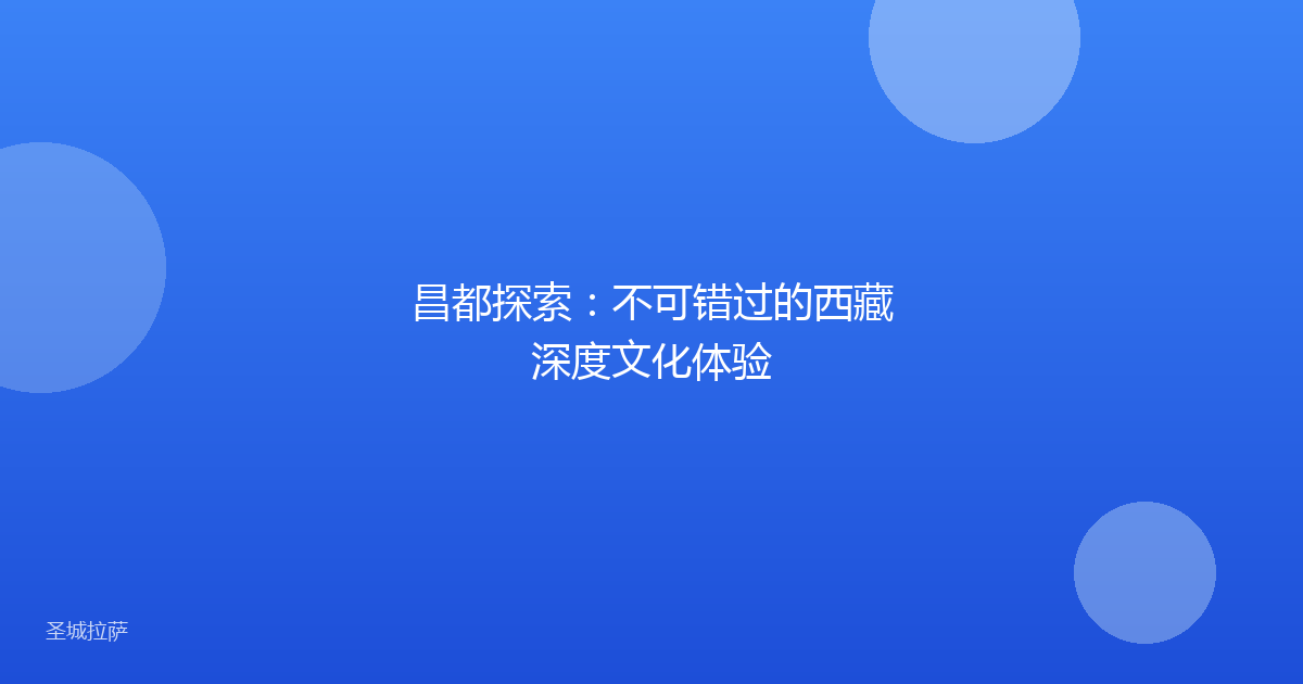昌都探索:不可错过的西藏深度文化体验