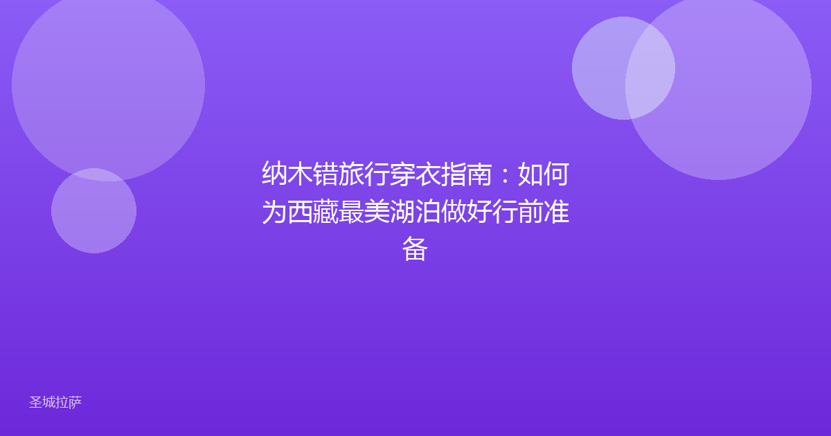 纳木错旅行穿衣指南：如何为西藏最美湖泊做好行前准备