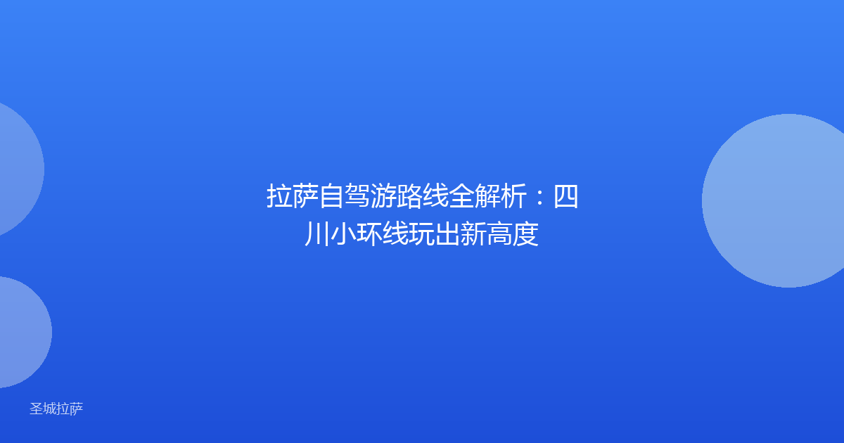 拉萨自驾游路线全解析:四川小环线玩出新高度