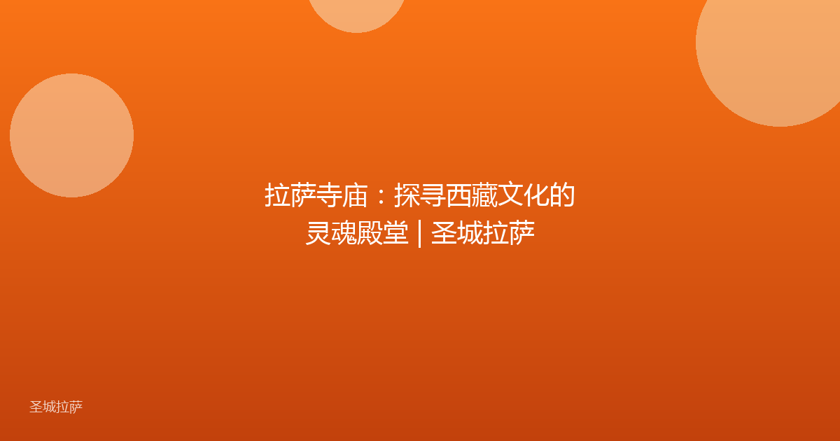 拉萨寺庙：探寻西藏文化的灵魂殿堂 | 圣城拉萨