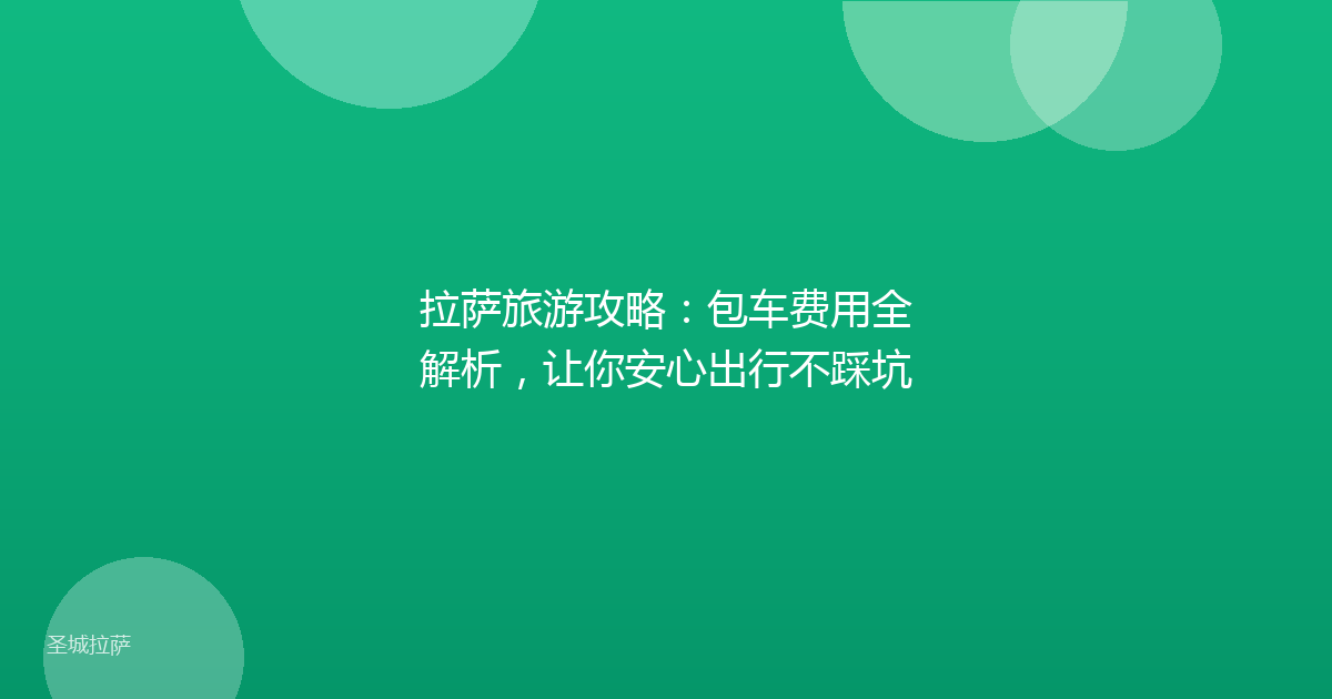 拉萨旅游攻略:包车费用全解析,让你安心出行不踩坑
