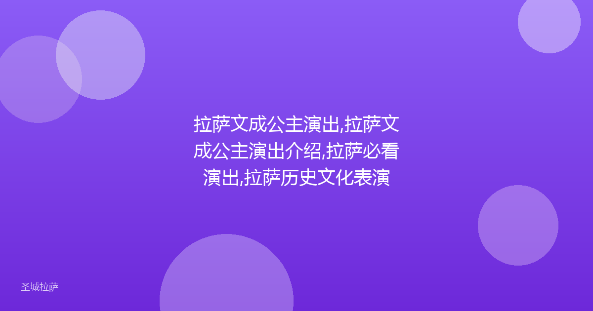 拉萨文成公主演出,拉萨文成公主演出介绍,拉萨必看演出,拉萨历史文化表演
