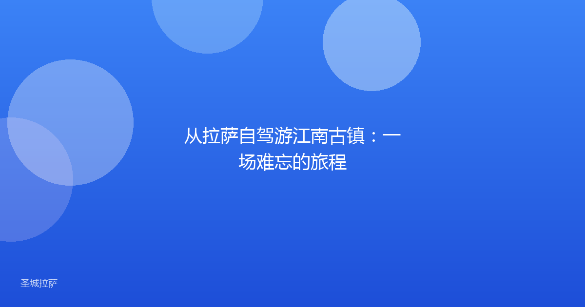 从拉萨自驾游江南古镇：一场难忘的旅程