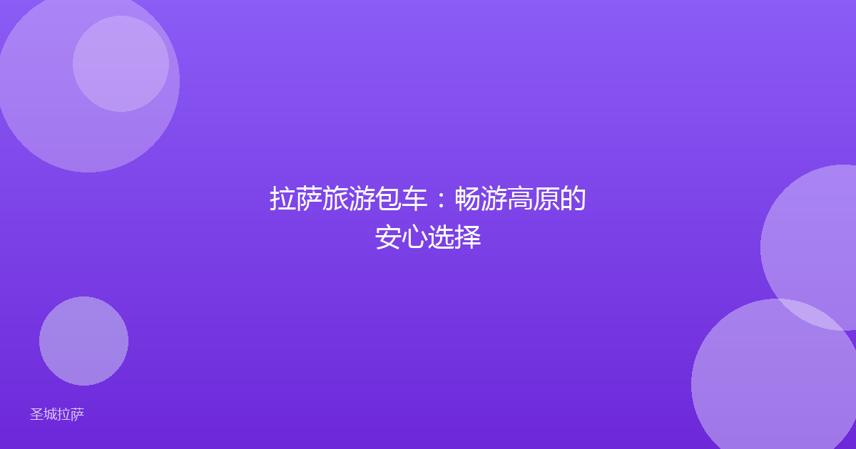 拉萨旅游包车:畅游高原的安心选择