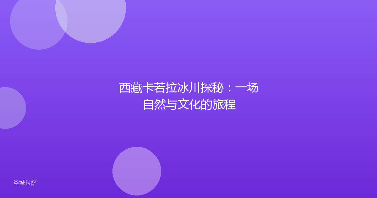 西藏卡若拉冰川探秘:一场自然与文化的旅程