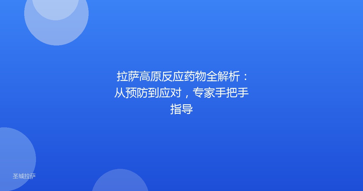 拉萨高原反应药物全解析：从预防到应对，专家手把手指导
