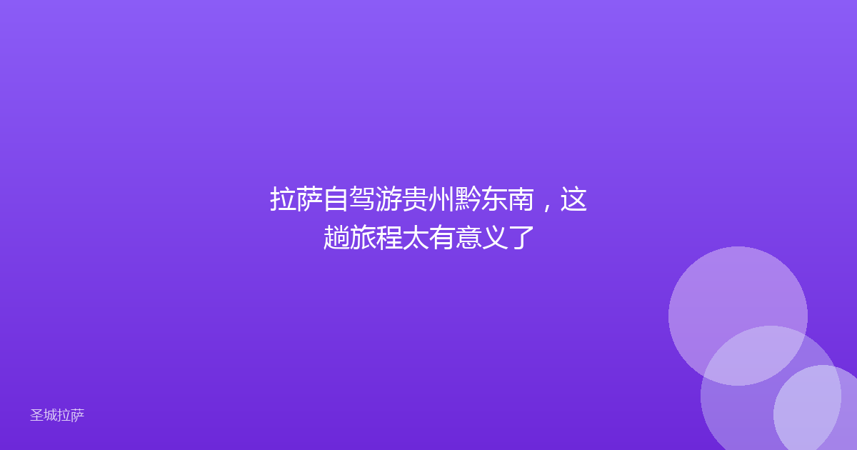 拉萨自驾游贵州黔东南，这趟旅程太有意义了