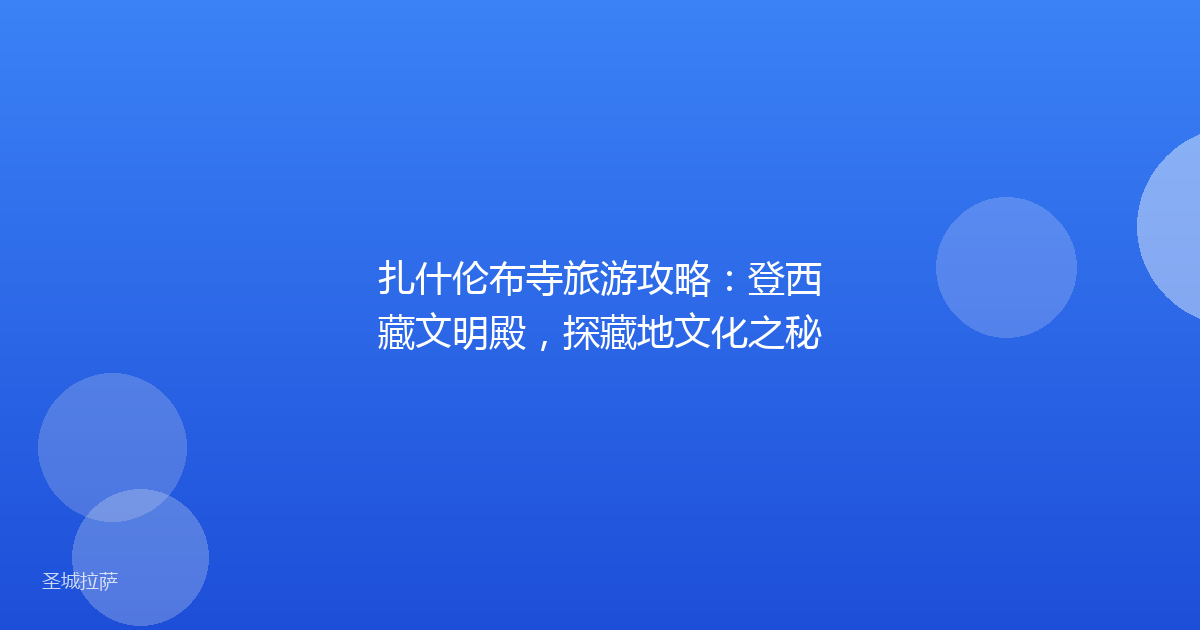 扎什伦布寺旅游攻略:登西藏文明殿,探藏地文化之秘