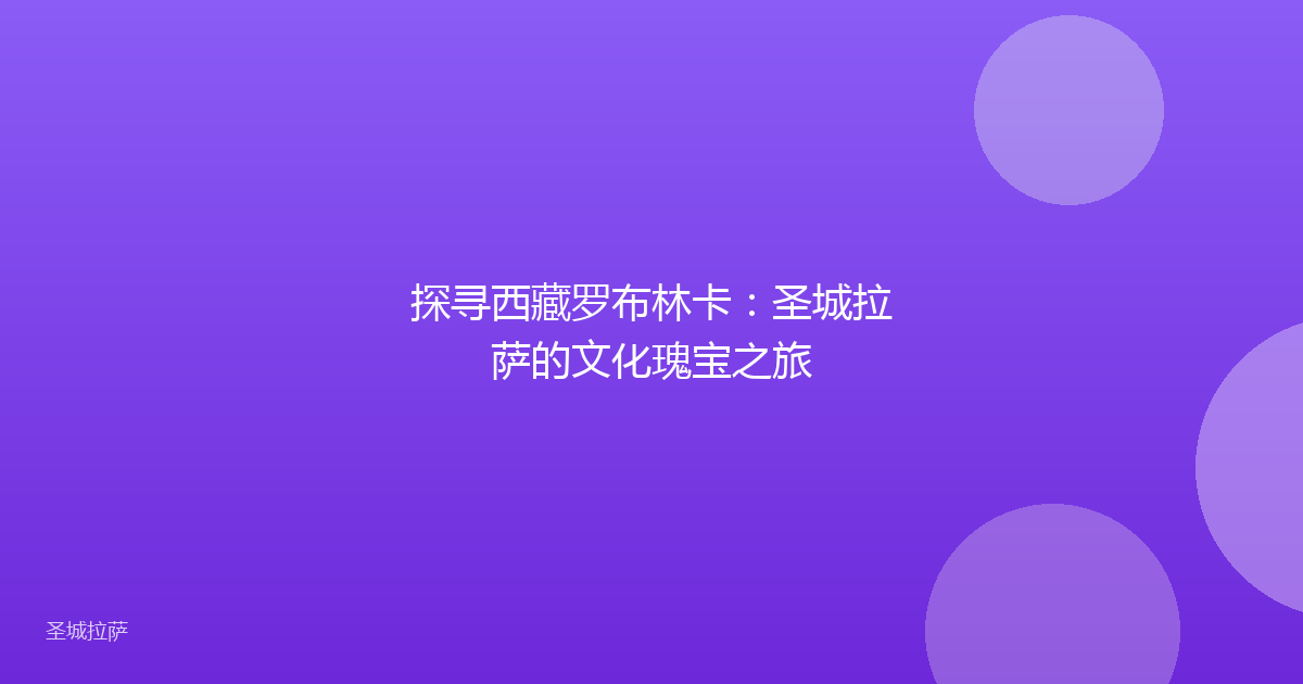 探寻西藏罗布林卡:圣城拉萨的文化瑰宝之旅