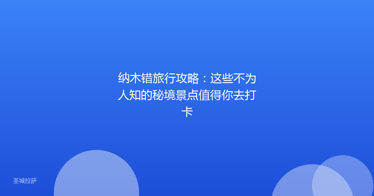纳木错旅行攻略：这些不为人知的秘境景点值得你去打卡