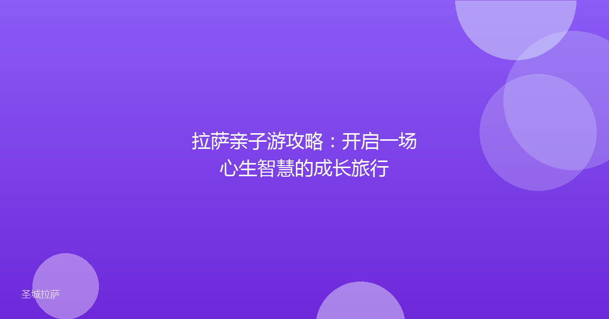 拉萨亲子游攻略：开启一场心生智慧的成长旅行