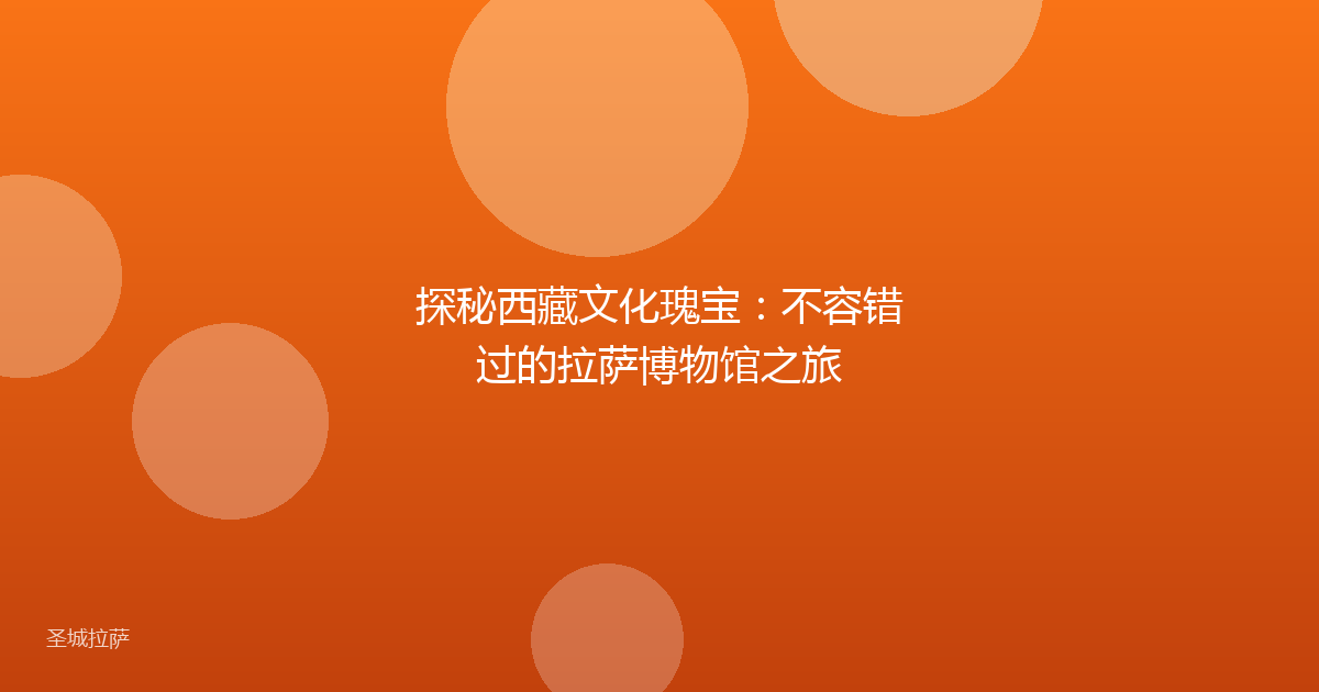 探秘西藏文化瑰宝：不容错过的拉萨博物馆之旅