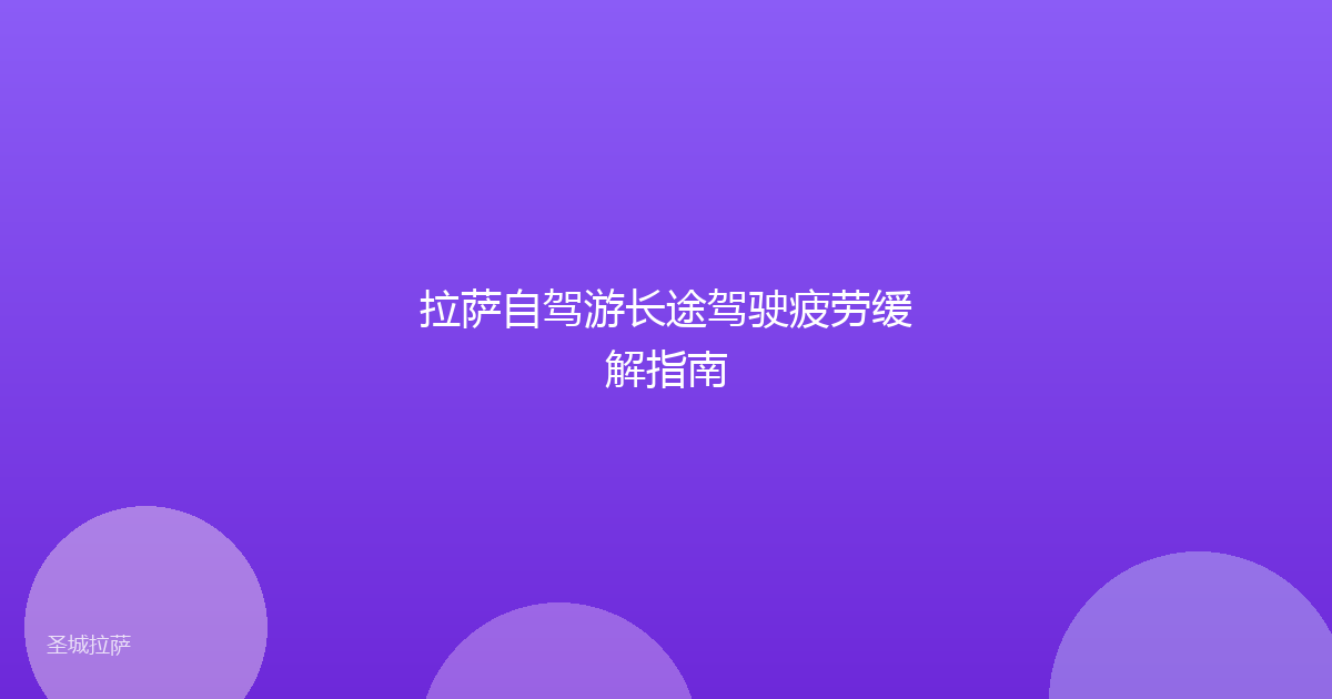 拉萨自驾游长途驾驶疲劳缓解指南