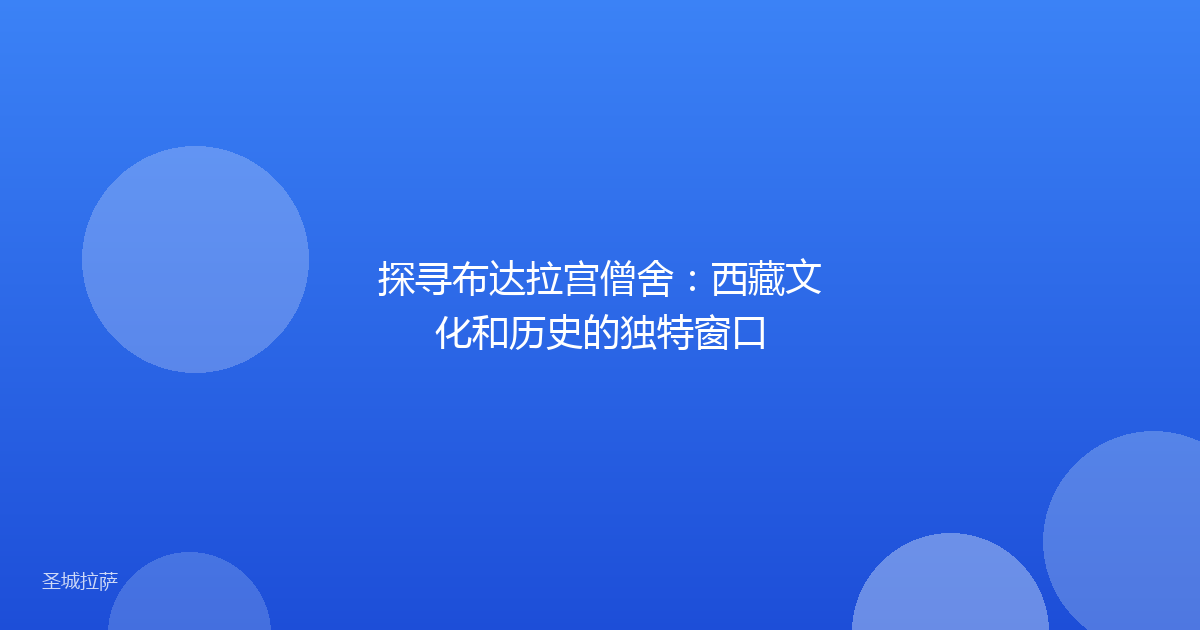 探寻布达拉宫僧舍：西藏文化和历史的独特窗口