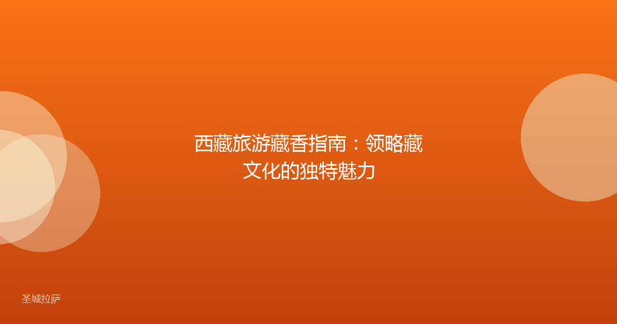 西藏旅游藏香指南:领略藏文化的独特魅力