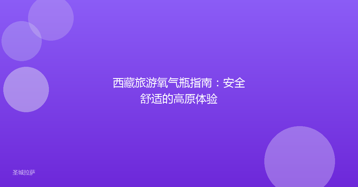 西藏旅游氧气瓶指南:安全舒适的高原体验