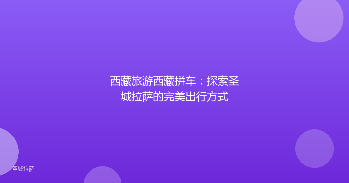 西藏旅游西藏拼车:探索圣城拉萨的完美出行方式