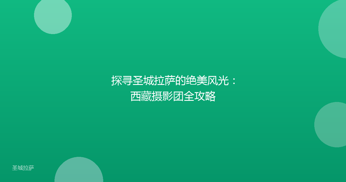探寻圣城拉萨的绝美风光：西藏摄影团全攻略